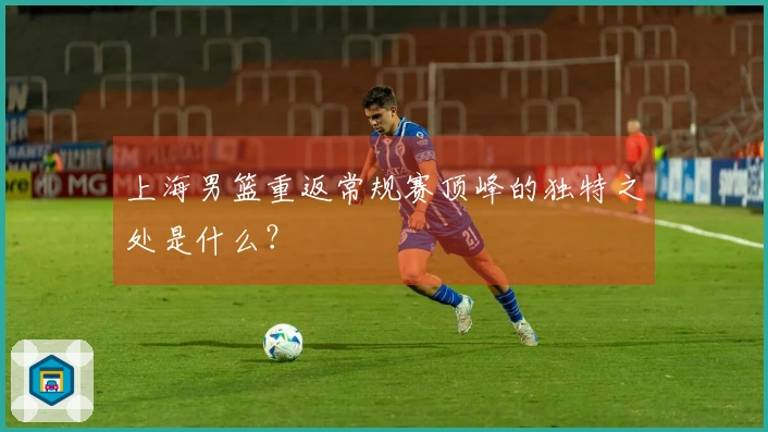 上海男篮重返常规赛顶峰的独特之处是什么？