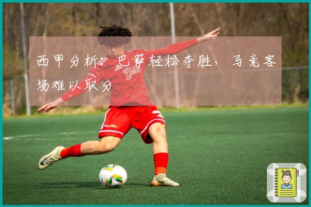 西甲分析：巴萨轻松夺胜，马竞客场难以取分