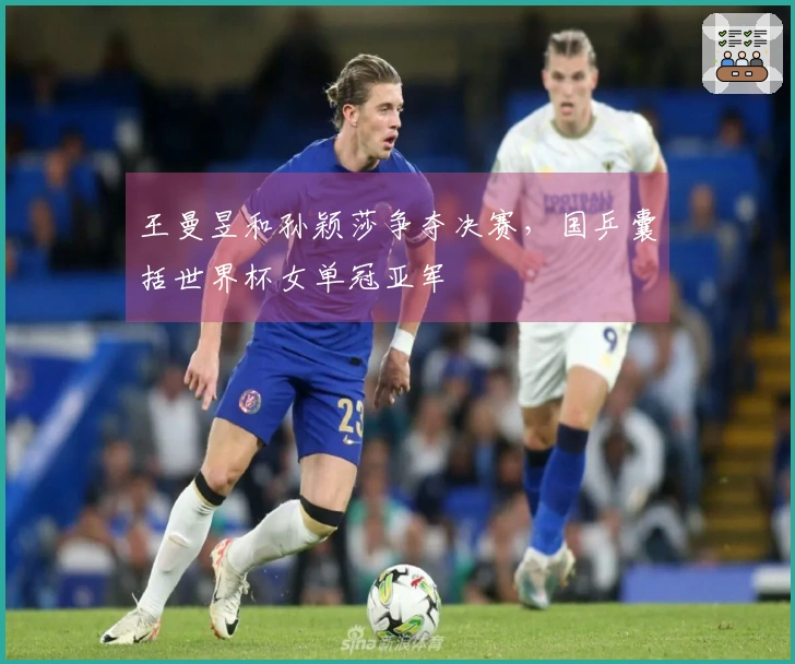 王曼昱和孙颖莎争夺决赛，国乒囊括世界杯女单冠亚军