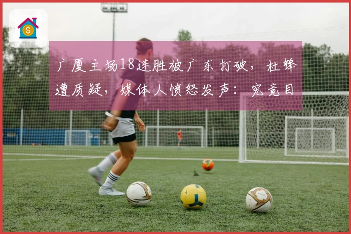 广厦主场18连胜被广东打破，杜锋遭质疑，媒体人愤怒发声：究竟目的何在？