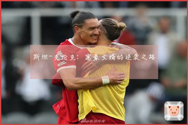 斯坦-克伦克：富豪女婿的逆袭之路