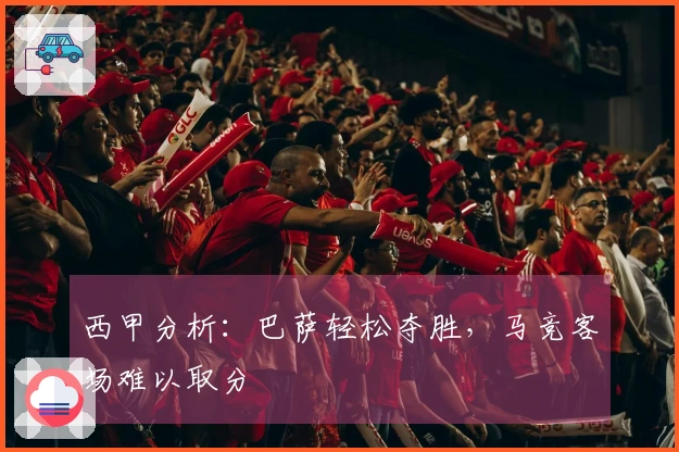 西甲分析：巴萨轻松夺胜，马竞客场难以取分