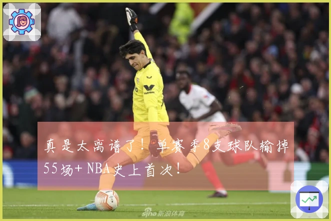 真是太离谱了！单赛季8支球队输掉55场+ NBA史上首次！