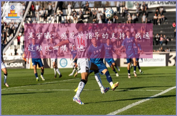 吴宇曦：感恩刘指导的支持，我通过助攻回馈了他