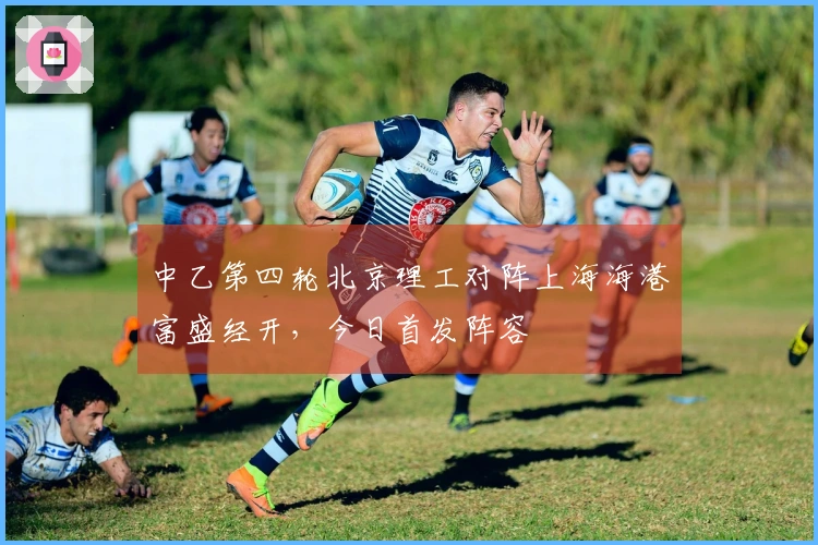 中乙第四轮北京理工对阵上海海港富盛经开，今日首发阵容