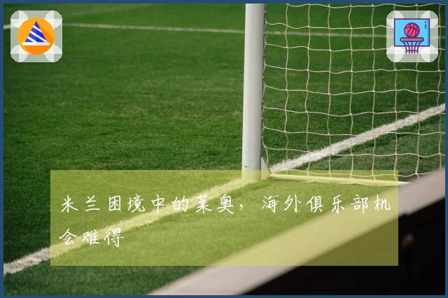 米兰困境中的莱奥，海外俱乐部机会难得