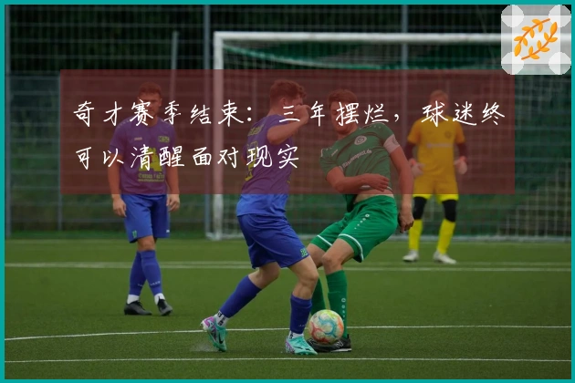 奇才赛季结束：三年摆烂，球迷终可以清醒面对现实