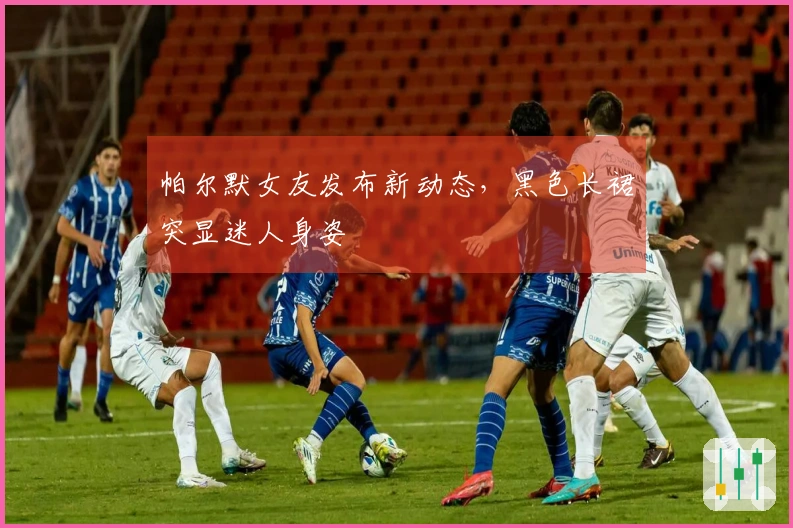 帕尔默女友发布新动态，黑色长裙突显迷人身姿