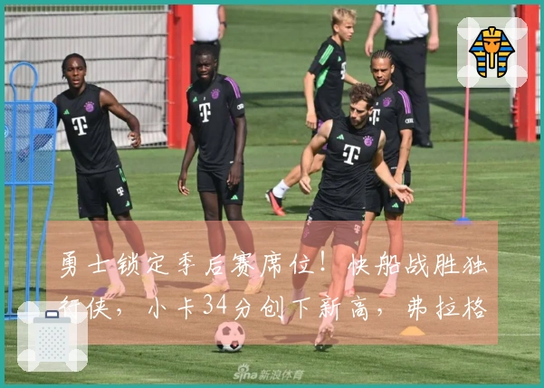 勇士锁定季后赛席位！快船战胜独行侠，小卡34分创下新高，弗拉格贡献25+9