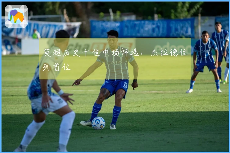 英超历史十佳中场评选，杰拉德位列首位