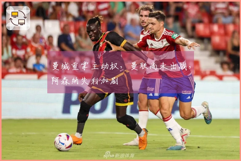 曼城重掌主动权，曼联尚未出战，阿森纳失利加剧